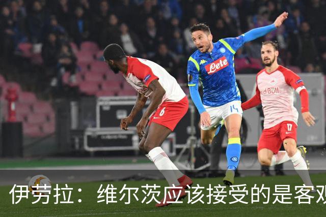 伊劳拉：维尔茨应该接受的是客观评判 阿劳霍出场时间超出预期