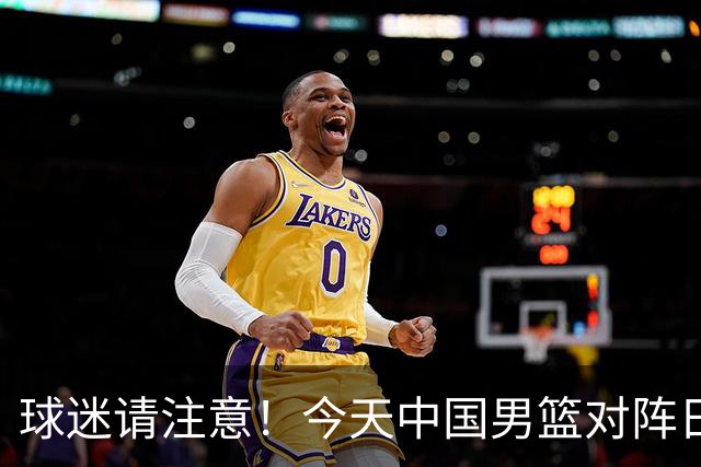 球迷请注意！今天中国男篮对阵日本的半决赛转播频道有变化